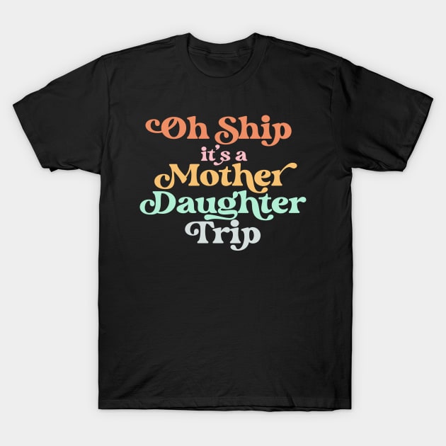 Oh Ship It's A Mother Daughter Trip for Cruise Vacation T-Shirt by PodDesignShop